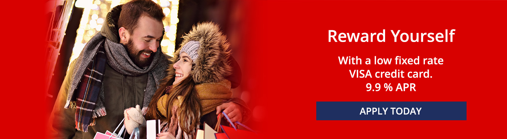 Reward Yourself With a Low Fixed Rate VISA credit card.
9.9 % APR. APPLY TODAY